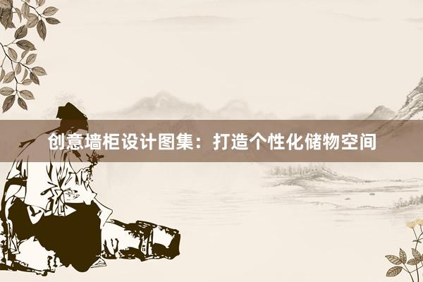 创意墙柜设计图集：打造个性化储物空间